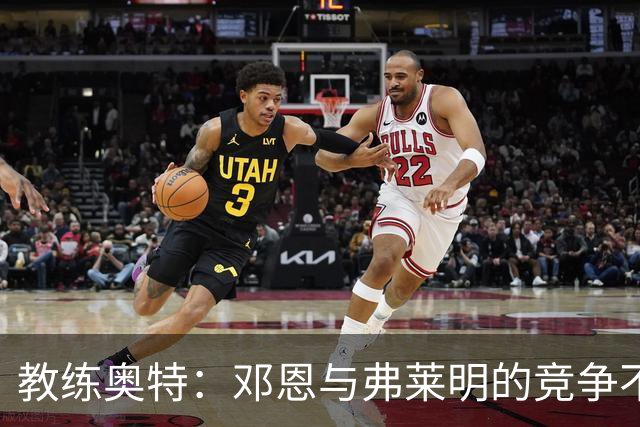 教练奥特：邓恩与弗莱明的竞争不是一场“对决